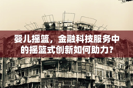 婴儿摇篮，金融科技服务中的摇篮式创新如何助力？