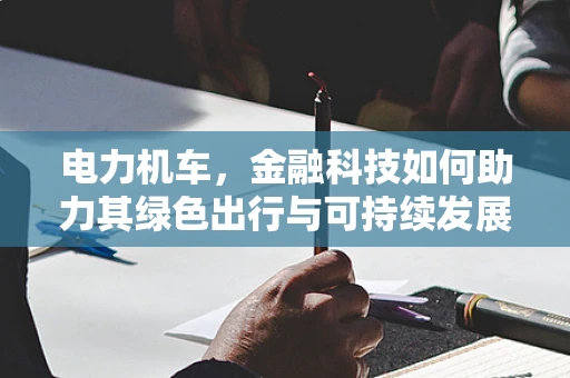 电力机车，金融科技如何助力其绿色出行与可持续发展？