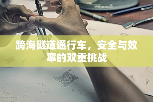 跨海隧道通行车，安全与效率的双重挑战