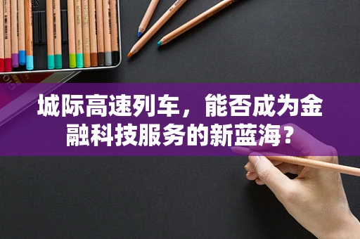 城际高速列车，能否成为金融科技服务的新蓝海？