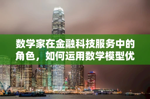 数学家在金融科技服务中的角色，如何运用数学模型优化风险评估？