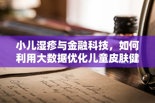 小儿湿疹与金融科技，如何利用大数据优化儿童皮肤健康管理？