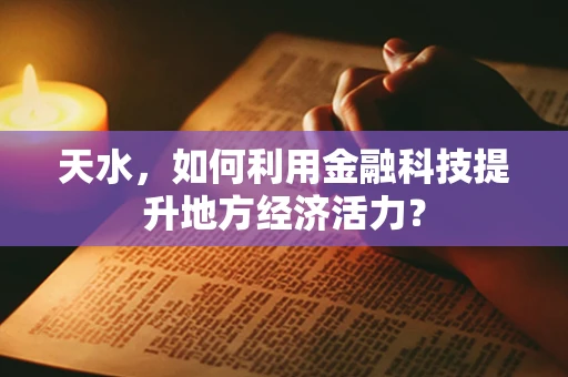 天水，如何利用金融科技提升地方经济活力？