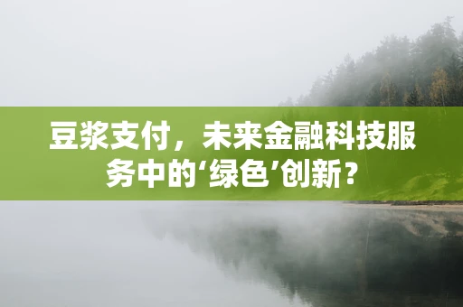 豆浆支付，未来金融科技服务中的‘绿色’创新？