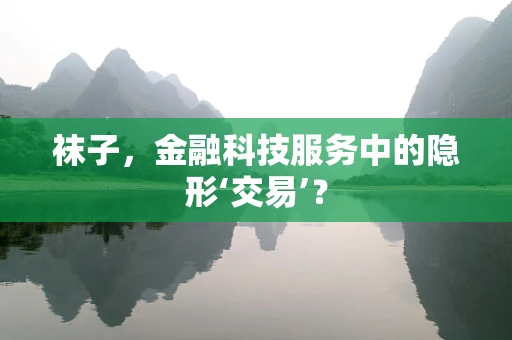 袜子，金融科技服务中的隐形‘交易’？