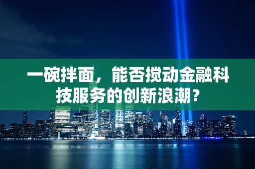 一碗拌面，能否搅动金融科技服务的创新浪潮？