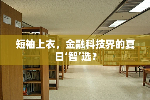 短袖上衣，金融科技界的夏日‘智’选？