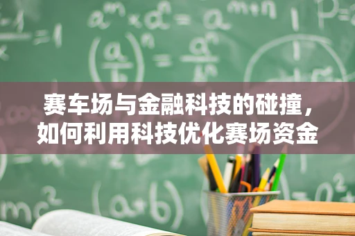 赛车场与金融科技的碰撞，如何利用科技优化赛场资金管理？