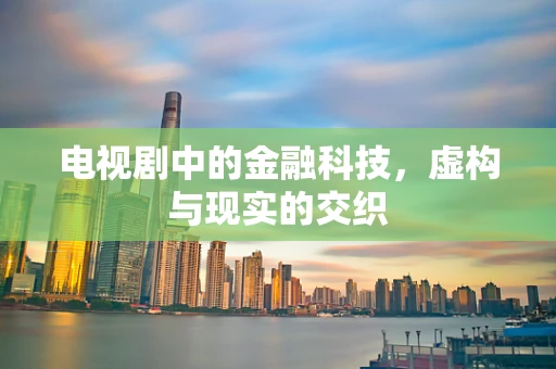 电视剧中的金融科技，虚构与现实的交织