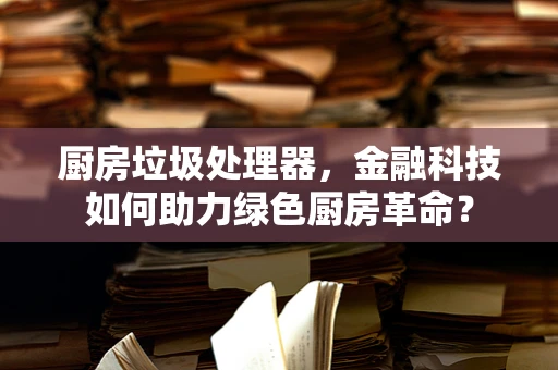 厨房垃圾处理器，金融科技如何助力绿色厨房革命？