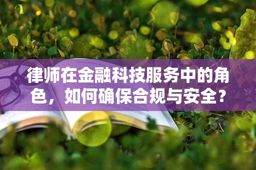 律师在金融科技服务中的角色，如何确保合规与安全？