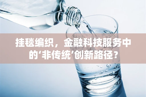 挂毯编织，金融科技服务中的‘非传统’创新路径？