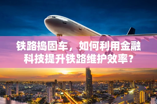 铁路捣固车，如何利用金融科技提升铁路维护效率？
