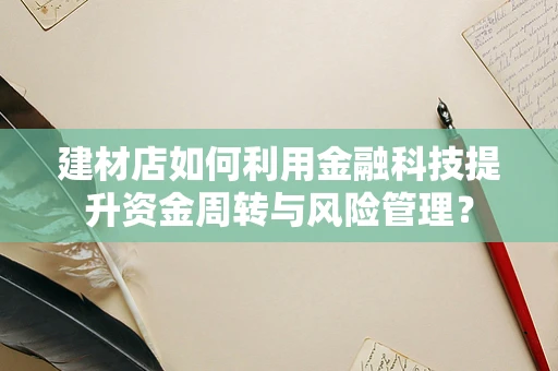建材店如何利用金融科技提升资金周转与风险管理？