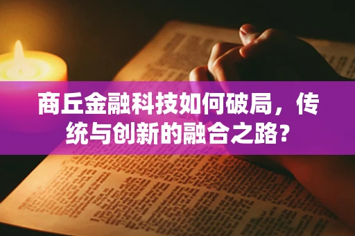 商丘金融科技如何破局，传统与创新的融合之路？