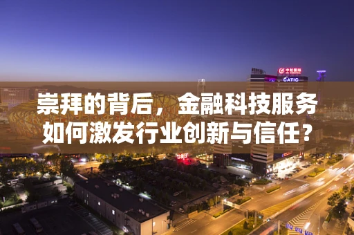 崇拜的背后，金融科技服务如何激发行业创新与信任？
