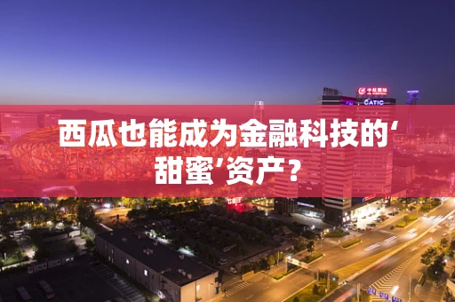 西瓜也能成为金融科技的‘甜蜜’资产？