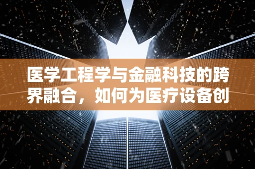 医学工程学与金融科技的跨界融合，如何为医疗设备创新提供资金支持？