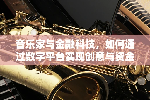 音乐家与金融科技，如何通过数字平台实现创意与资金的完美融合？