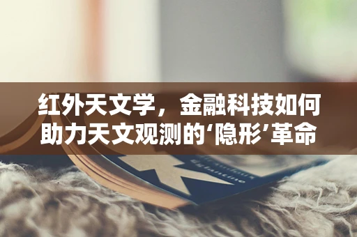 红外天文学，金融科技如何助力天文观测的‘隐形’革命？
