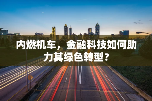 内燃机车，金融科技如何助力其绿色转型？