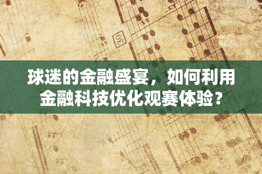 球迷的金融盛宴，如何利用金融科技优化观赛体验？