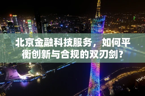 北京金融科技服务，如何平衡创新与合规的双刃剑？