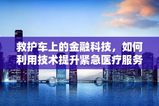 救护车上的金融科技，如何利用技术提升紧急医疗服务效率？