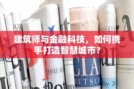 建筑师与金融科技，如何携手打造智慧城市？