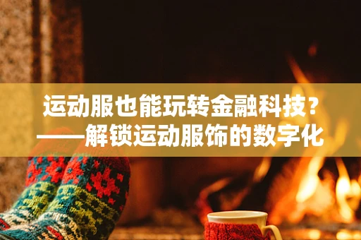 运动服也能玩转金融科技？——解锁运动服饰的数字化支付新体验