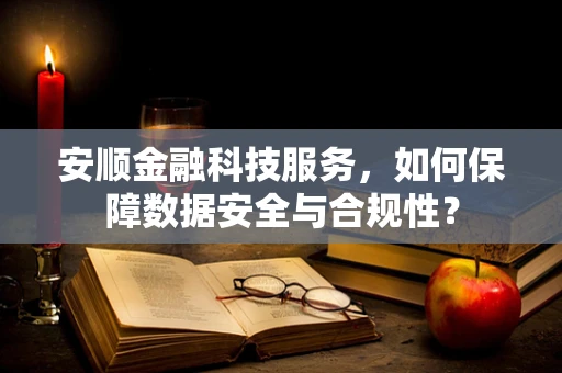 安顺金融科技服务，如何保障数据安全与合规性？