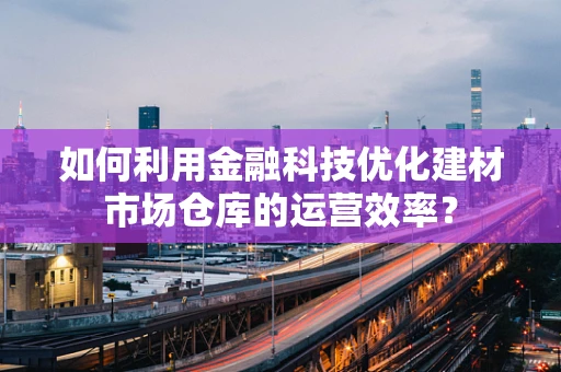 如何利用金融科技优化建材市场仓库的运营效率？
