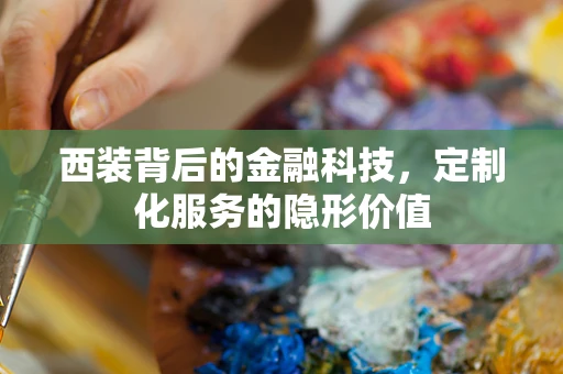 西装背后的金融科技，定制化服务的隐形价值