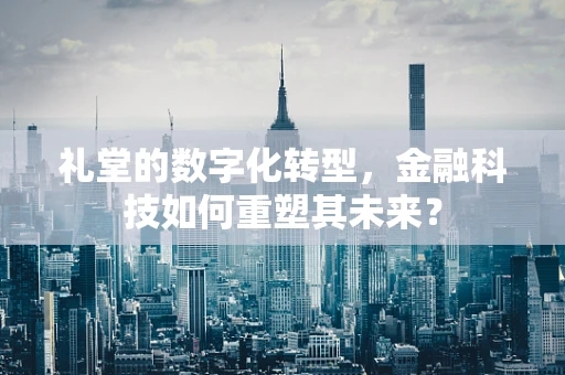 礼堂的数字化转型，金融科技如何重塑其未来？