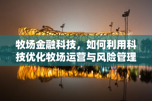 牧场金融科技，如何利用科技优化牧场运营与风险管理？