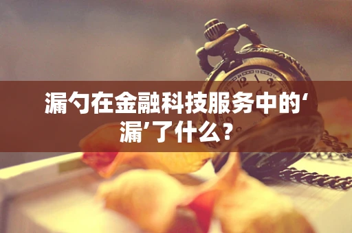 漏勺在金融科技服务中的‘漏’了什么？