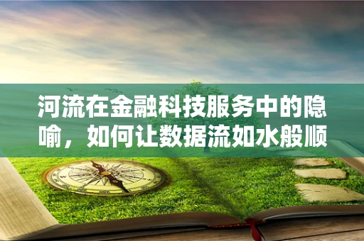 河流在金融科技服务中的隐喻，如何让数据流如水般顺畅？