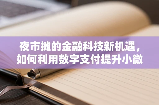 夜市摊的金融科技新机遇，如何利用数字支付提升小微经济活力？