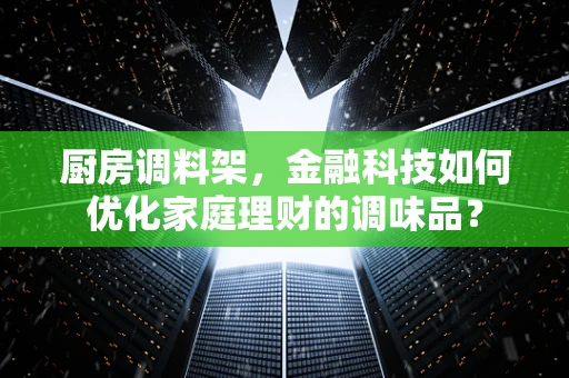 厨房调料架，金融科技如何优化家庭理财的调味品？
