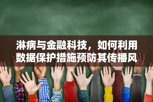 淋病与金融科技，如何利用数据保护措施预防其传播风险？