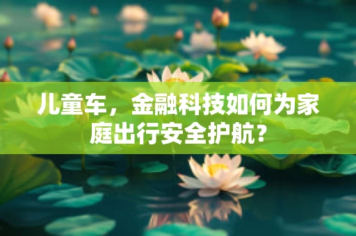儿童车，金融科技如何为家庭出行安全护航？