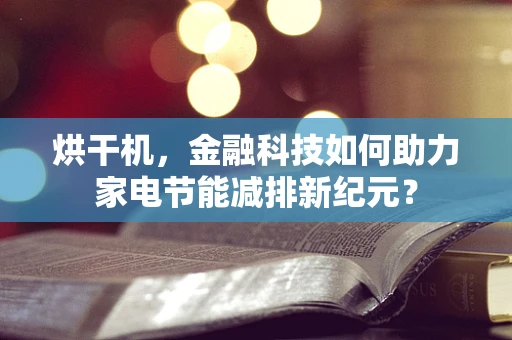 烘干机，金融科技如何助力家电节能减排新纪元？