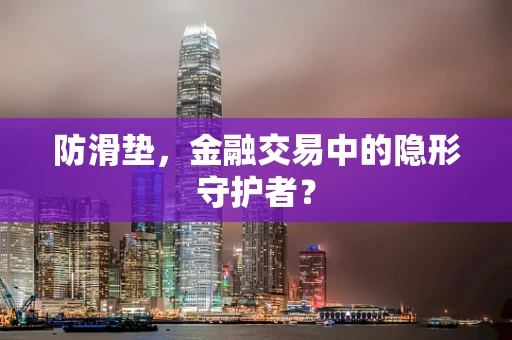 防滑垫，金融交易中的隐形守护者？