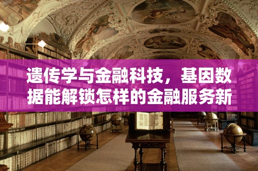 遗传学与金融科技，基因数据能解锁怎样的金融服务新篇章？