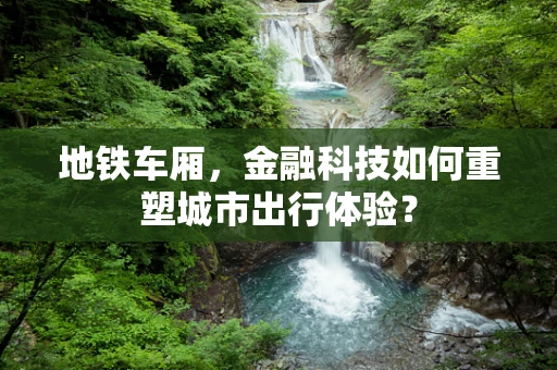 地铁车厢，金融科技如何重塑城市出行体验？