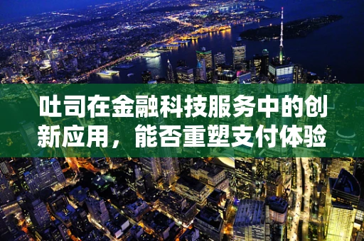 吐司在金融科技服务中的创新应用，能否重塑支付体验的早晨第一缕阳光？