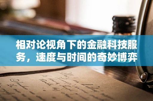 相对论视角下的金融科技服务，速度与时间的奇妙博弈