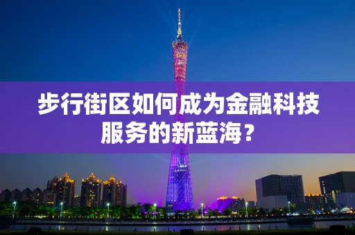 步行街区如何成为金融科技服务的新蓝海？