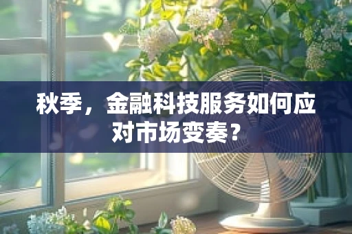 秋季，金融科技服务如何应对市场变奏？