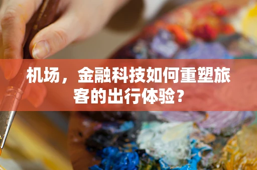 机场，金融科技如何重塑旅客的出行体验？
